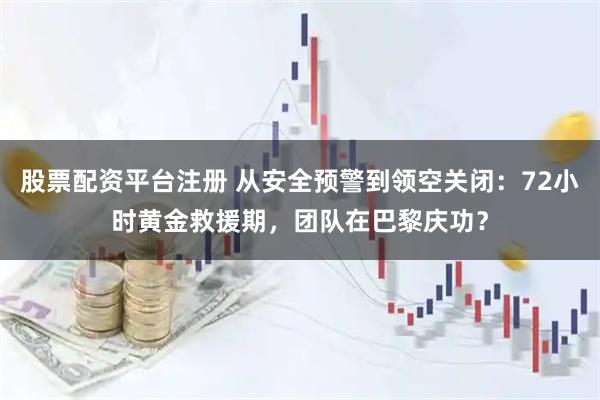 股票配资平台注册 从安全预警到领空关闭：72小时黄金救援期，团队在巴黎庆功？