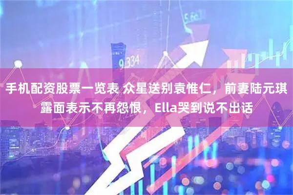 手机配资股票一览表 众星送别袁惟仁,前妻陆元琪露面表示不再怨恨,Ella哭到说不出话