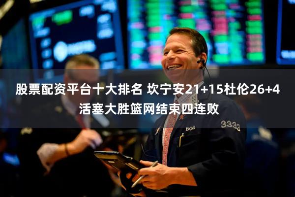 股票配资平台十大排名 坎宁安21+15杜伦26+4 活塞大胜篮网结束四连败