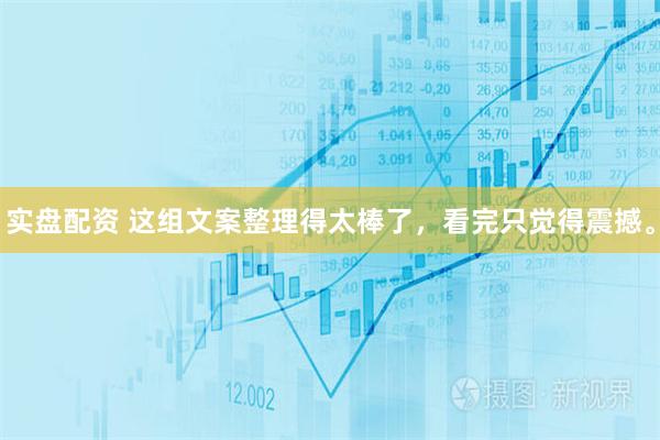 实盘配资 这组文案整理得太棒了，看完只觉得震撼。