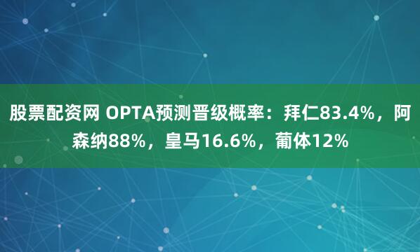 股票配资网 OPTA预测晋级概率：拜仁83.4%，阿森纳88%，皇马16.6%，葡体12%