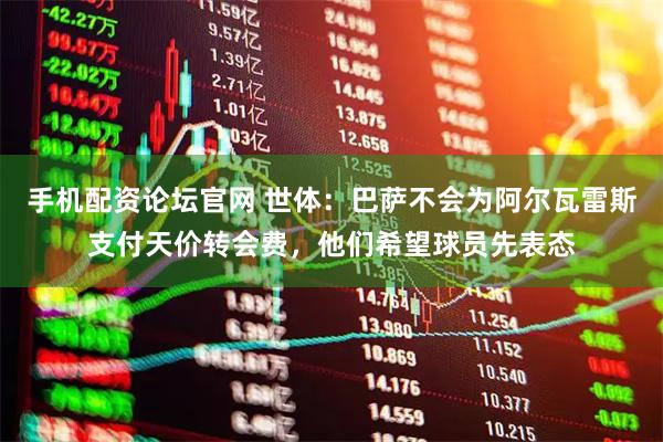 手机配资论坛官网 世体：巴萨不会为阿尔瓦雷斯支付天价转会费，他们希望球员先表态